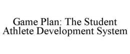 GAME PLAN: THE STUDENT ATHLETE DEVELOPMENT SYSTEM trademark