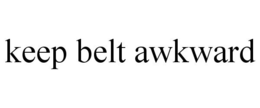 KEEP BELT AWKWARD trademark