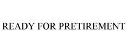 READY FOR PRETIREMENT trademark