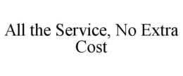 ALL THE SERVICE, NO EXTRA COST trademark