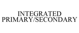 INTEGRATED PRIMARY/SECONDARY trademark