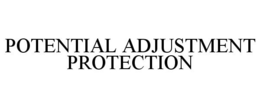 POTENTIAL ADJUSTMENT PROTECTION trademark