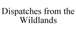 DISPATCHES FROM THE WILDLANDS trademark