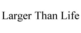 LARGER THAN LIFE trademark