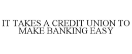 IT TAKES A CREDIT UNION TO MAKE BANKING EASY trademark