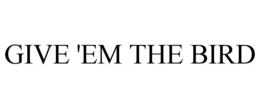 GIVE 'EM THE BIRD trademark