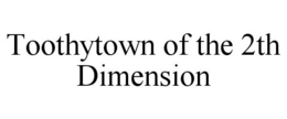TOOTHYTOWN OF THE 2TH DIMENSION trademark