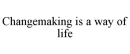CHANGEMAKING IS A WAY OF LIFE trademark