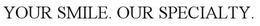 YOUR SMILE. OUR SPECIALTY. trademark