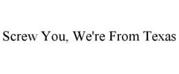 SCREW YOU, WE'RE FROM TEXAS trademark