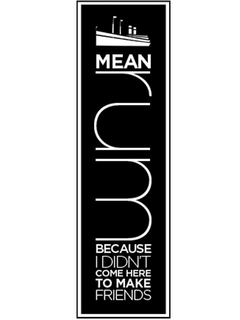 MEAN RUM BECAUSE I DIDN'T COME HERE TO MAKE FRIENDS trademark