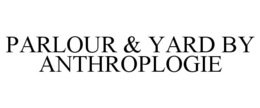PARLOUR & YARD BY ANTHROPLOGIE trademark