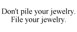 DON'T PILE YOUR JEWELRY. FILE YOUR JEWELRY. trademark
