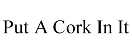 PUT A CORK IN IT trademark