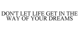 DON'T LET LIFE GET IN THE WAY OF YOUR DREAMS trademark