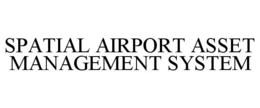 SPATIAL AIRPORT ASSET MANAGEMENT SYSTEM trademark