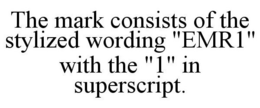 THE MARK CONSISTS OF THE STYLIZED WORDING "EMR1" WITH THE "1" IN SUPERSCRIPT. trademark