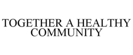 TOGETHER A HEALTHY COMMUNITY trademark