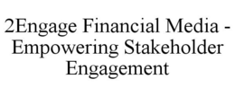 2ENGAGE FINANCIAL MEDIA - EMPOWERING STAKEHOLDER ENGAGEMENT trademark