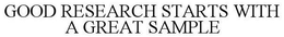 GOOD RESEARCH STARTS WITH A GREAT SAMPLE trademark