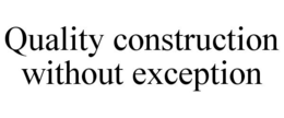QUALITY CONSTRUCTION WITHOUT EXCEPTION trademark