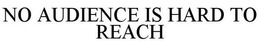 NO AUDIENCE IS HARD TO REACH trademark