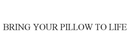BRING YOUR PILLOW TO LIFE trademark