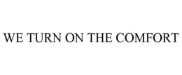 WE TURN ON THE COMFORT trademark