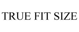TRUE FIT SIZE trademark
