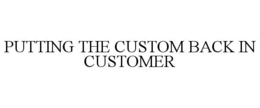 PUTTING THE CUSTOM BACK IN CUSTOMER trademark