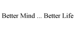 BETTER MIND . BETTER LIFE trademark