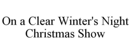 ON A CLEAR WINTER'S NIGHT CHRISTMAS SHOW trademark