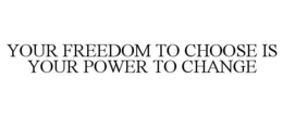 YOUR FREEDOM TO CHOOSE IS YOUR POWER TO CHANGE trademark