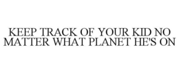 KEEP TRACK OF YOUR KID NO MATTER WHAT PLANET HE'S ON trademark