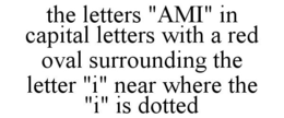 THE LETTERS "AMI" IN CAPITAL LETTERS WITH A RED OVAL SURROUNDING THE LETTER "I" NEAR WHERE THE "I" IS DOTTED trademark