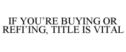 IF YOU'RE BUYING OR REFI'ING, TITLE IS VITAL trademark