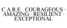 C.A.R.E. COURAGEOUS · AMAZING · RESILIENT · EXCEPTIONAL trademark