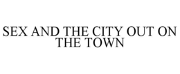 SEX AND THE CITY OUT ON THE TOWN trademark