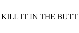 KILL IT IN THE BUTT trademark