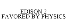 EDISON 2 FAVORED BY PHYSICS trademark