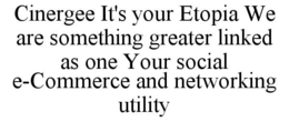 CINERGEE IT'S YOUR ETOPIA WE ARE SOMETHING GREATER LINKED AS ONE YOUR SOCIAL E-COMMERCE AND NETWORKING UTILITY trademark