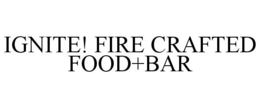 IGNITE! FIRE CRAFTED FOOD+BAR trademark