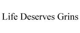 LIFE DESERVES GRINS trademark