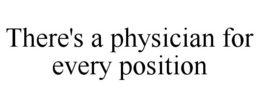 THERE'S A PHYSICIAN FOR EVERY POSITION trademark