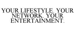 YOUR LIFESTYLE. YOUR NETWORK. YOUR ENTERTAINMENT. trademark