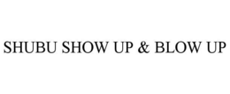 SHUBU SHOW UP & BLOW UP trademark