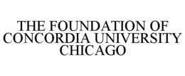 THE FOUNDATION OF CONCORDIA UNIVERSITY CHICAGO trademark