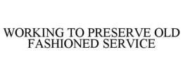 WORKING TO PRESERVE OLD FASHIONED SERVICE trademark