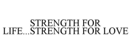 STRENGTH FOR LIFE...STRENGTH FOR LOVE trademark