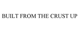 BUILT FROM THE CRUST UP trademark
